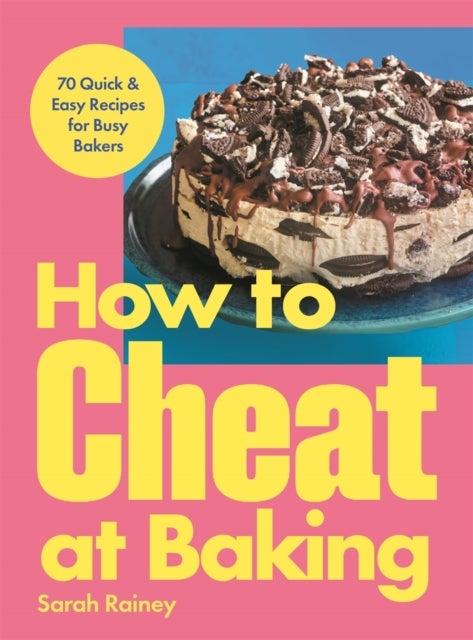 How to Cheat at Baking - 70 Quick & Easy Recipes for Busy Bakers