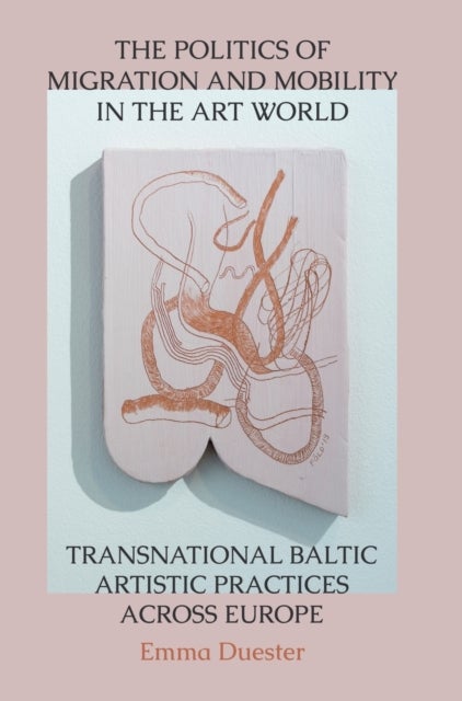 The Politics of Migration and Mobility in the Art World - Transnational Baltic Artistic Practices across Europe