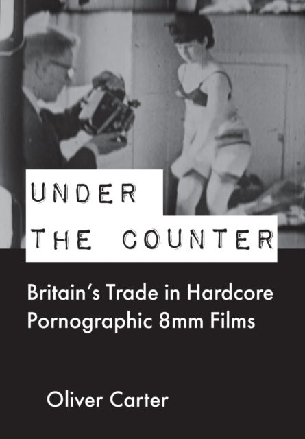 Under the Counter - Britain’s Trade in Hardcore Pornographic 8mm Films