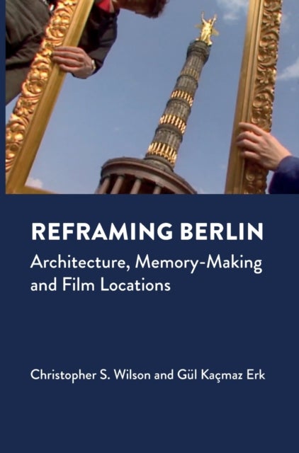 Reframing Berlin - Architecture, Memory-Making and Film Locations