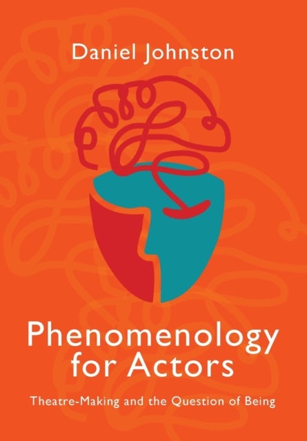 Phenomenology for Actors - Theatre-Making and the Question of Being