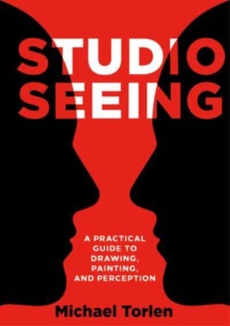 Studio Seeing - A Practical Guide to Drawing, Painting, and Perception