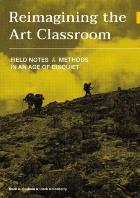 Reimagining the Art Classroom - Field Notes and Methods in an Age of Disquiet