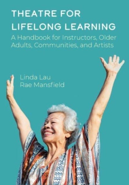 Theatre for Lifelong Learning - A Handbook for Instructors, Older Adults, Communities, and Artists