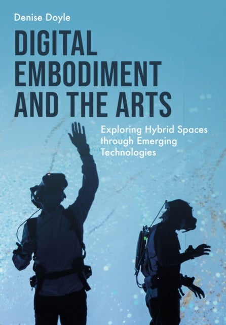 Digital Embodiment and the Arts - Exploring Hybrid Spaces through Emerging Technologies