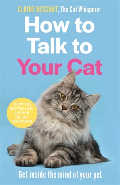 How to Talk to Your Cat - Get inside the mind of your pet - From the bestselling author of The Cat Whisperer
