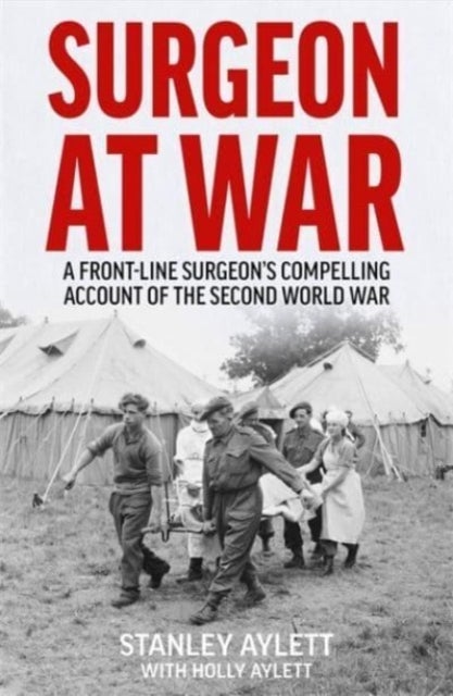 Surgeon at War - A Frontline Surgeon's Compelling Account of the Second World War
