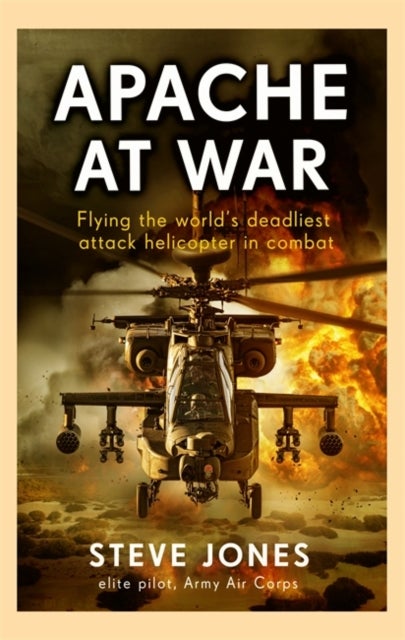 Apache at War - Flying the world's deadliest attack helicopter in combat