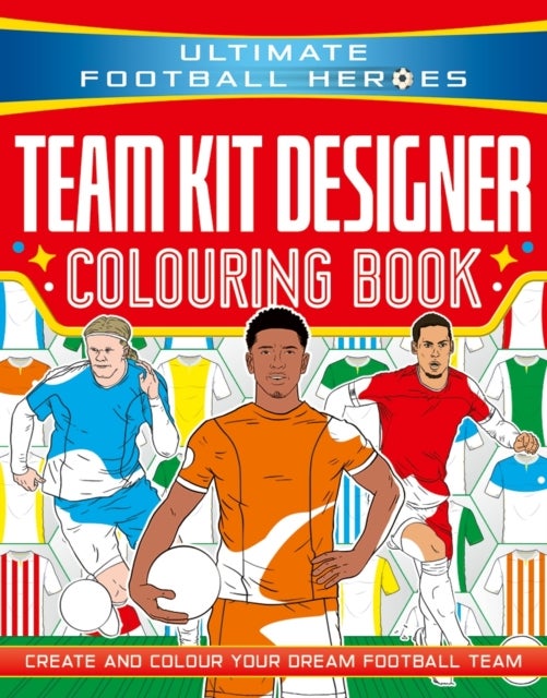 Ultimate Football Heroes: Team Kit Designer Colouring Book - Ultimate Football Heroes – Create and colour your dream football team