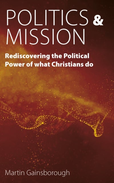 Politics & Mission - Rediscovering the Political Power of What Christians Do