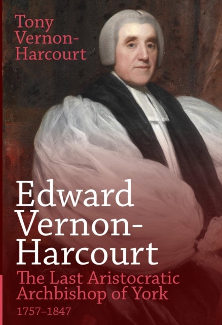 Edward Vernon-Harcourt - The Last Aristocratic Archbishop of York