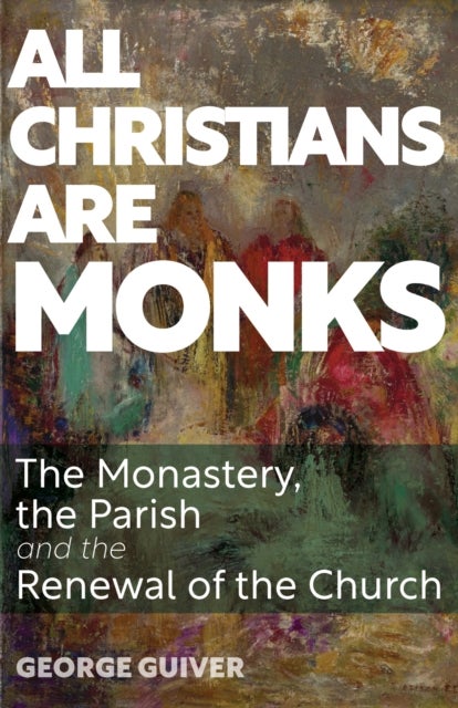 All Christians Are Monks - The Monastery, the Parish and the Renewal of the Church