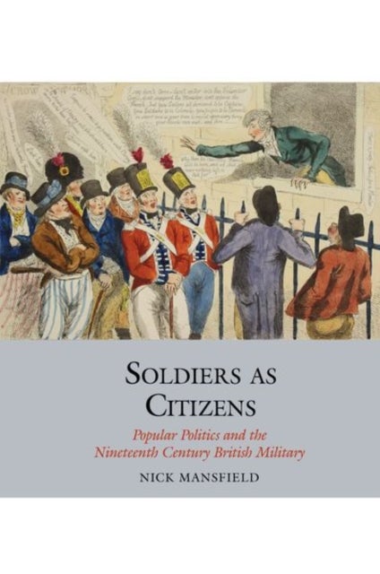 Soldiers as Citizens - Popular Politics and the Nineteenth-Century British Military