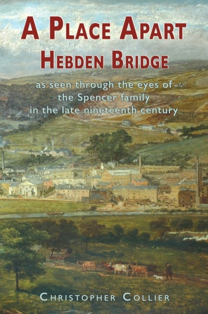 A Place Apart - Hebden Bridge as seen through the eyes of the Spencer family in the late 19th century