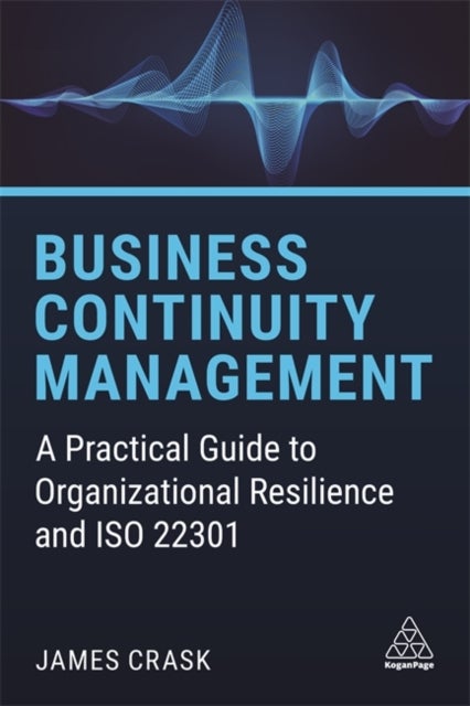Business Continuity Management - A Practical Guide to Organizational Resilience and ISO 22301