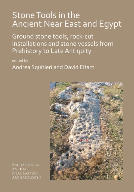 Stone Tools in the Ancient Near East and Egypt - Ground stone tools, rock-cut installations and stone vessels from Prehistory to Late Antiquity