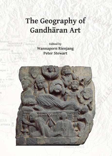 The Geography of Gandharan Art - Proceedings of the Second International Workshop of the Gandhara Connections Project, University of Oxford, 22nd-23rd March, 2018
