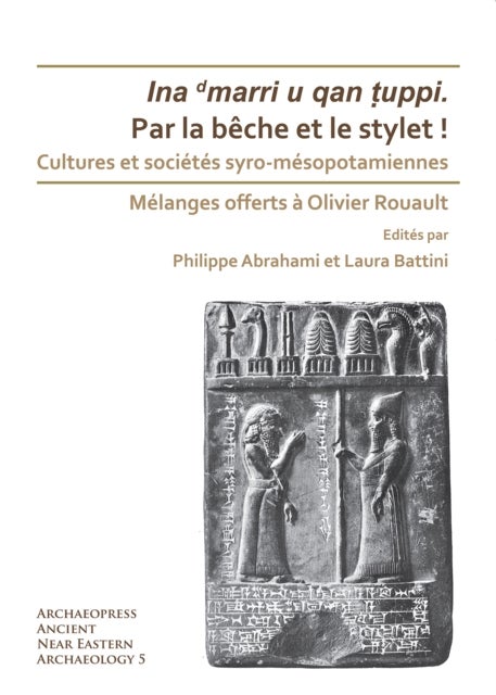 Par la beche et le stylet! Cultures et societes syro-mesopotamiennes - Melanges offerts a Olivier Rouault