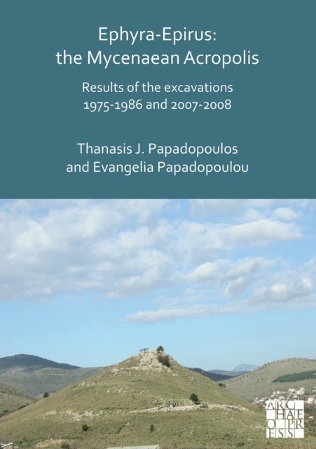 Ephyra-Epirus: The Mycenaean Acropolis - Results of the Excavations 1975-1986 and 2007-2008