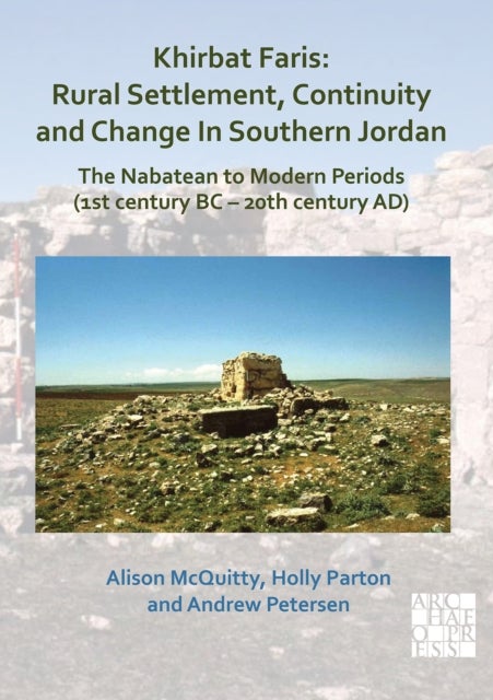 Khirbat Faris: Rural Settlement, Continuity and Change in Southern Jordan. The Nabatean to Modern Periods (1st century BC – 20th century AD) - Volume 1: Stratigraphy, Finds and Architecture