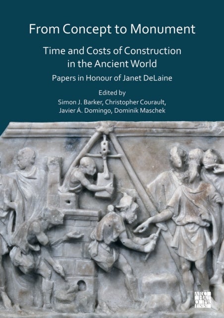 From Concept to Monument: Time and Costs of Construction in the Ancient World - Time and Costs of Construction in the Ancient World: Papers in Honour of Janet Delaine
