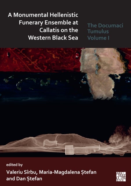 A Monumental Hellenistic Funerary Ensemble at Callatis on the Western Black Sea - The Documaci Tumulus: Volume I