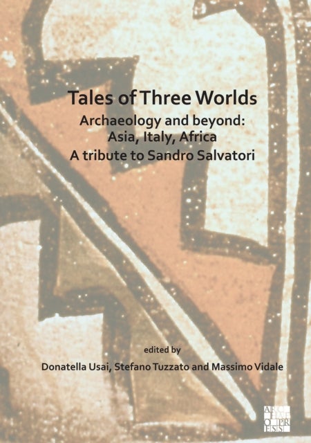 Tales of Three Worlds - Archaeology and Beyond: Asia, Italy, Africa - A Tribute to Sandro Salvatori
