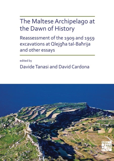 The Maltese Archipelago at the Dawn of History - Reassessment of the 1909 and 1959 Excavations at Qlejgha tal-Bahrija and Other Essays