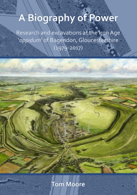 A Biography of Power: Research and Excavations at the Iron Age 'oppidum' of Bagendon, Gloucestershir