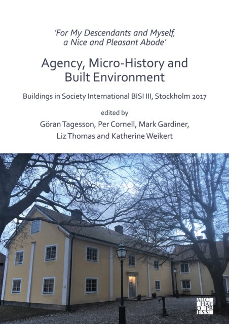 ‘For My Descendants and Myself, a Nice and Pleasant Abode’ – Agency, Micro-history and Built Environment - Buildings in Society International BISI III, Stockholm 2017