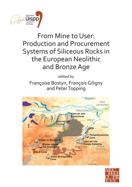 From Mine to User: Production and Procurement Systems of Siliceous Rocks in the European Neolithic and Bronze Age - Proceedings of the XVIII UISPP World Congress (4-9 June 2018, Paris, France) Volume 10 Session XXXIII-1&2