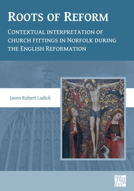 Roots of Reform: Contextual Interpretation of Church Fittings in Norfolk During the English Reformation