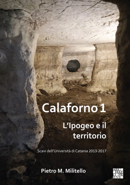 Calaforno 1: L’Ipogeo e il territorio - Scavi dell’Universita di Catania 2013-2017