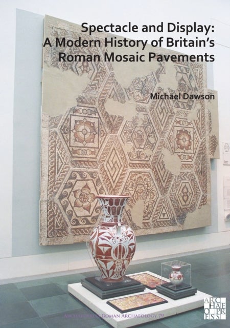 Spectacle and Display: A Modern History of Britain¿s Roman Mosaic Pavements