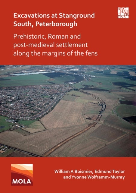 Excavations at Stanground South, Peterborough - Prehistoric, Roman and Post-Medieval Settlement along the Margins of the Fens