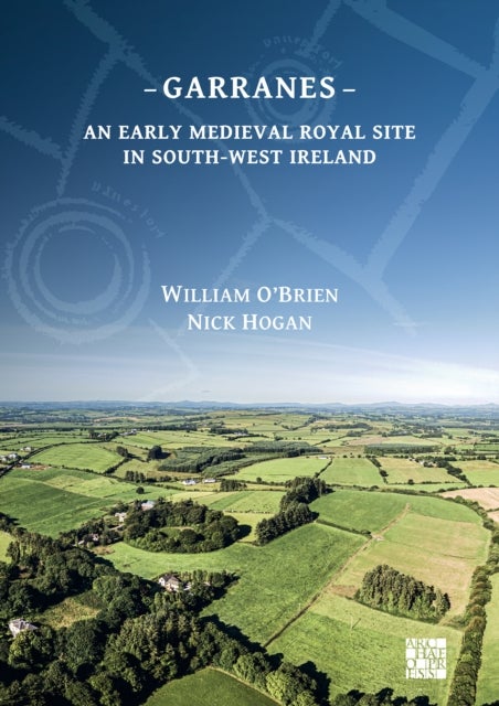 Garranes: An Early Medieval Royal Site in South-West Ireland - An Early Medieval Royal Site in South-West Ireland