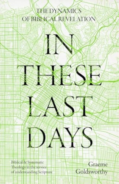 In These Last Days: The Dynamics of Biblical Revelation - Biblical and Systematic Theology in the service of understanding Scripture