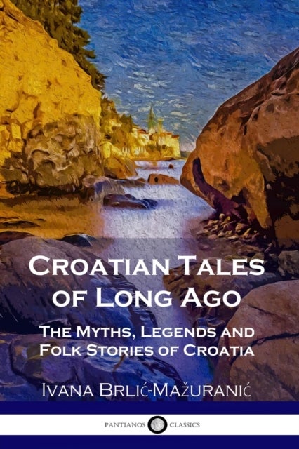 Croatian Tales of Long Ago - The Myths, Legends and Folk Stories of Croatia