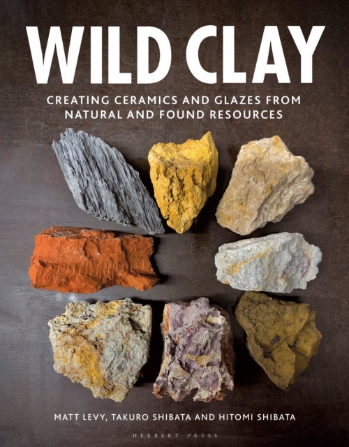 Wild Clay - Creating Ceramics and Glazes from Natural and Found Resources