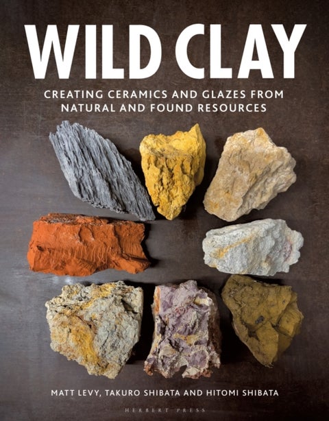 Wild Clay - Creating Ceramics and Glazes from Natural and Found Resources