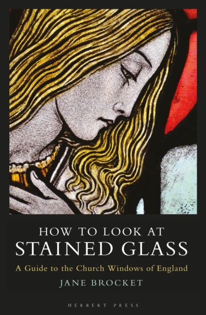 How to Look at Stained Glass - A Guide to the Church Windows of England