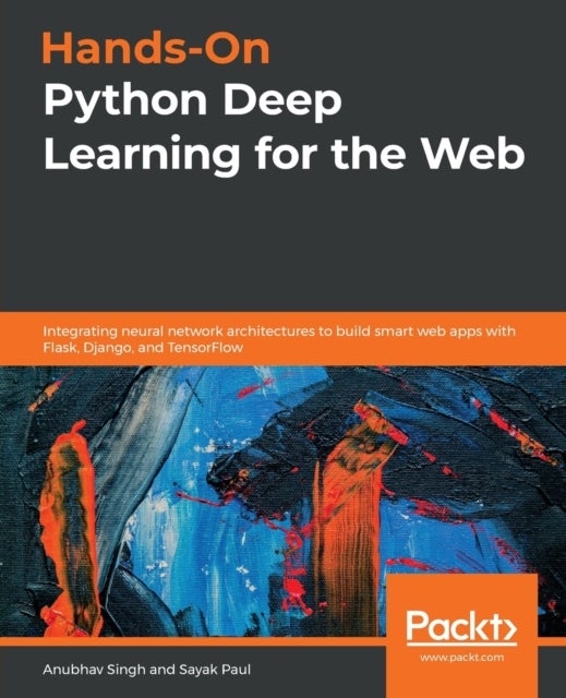Hands-On Python Deep Learning for the Web - Integrating neural network architectures to build smart web apps with Flask, Django, and TensorFlow