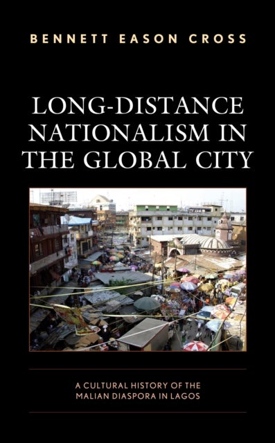Long-Distance Nationalism in the Global City - A Cultural History of the Malian Diaspora in Lagos