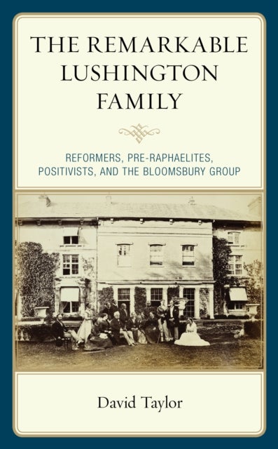 The Remarkable Lushington Family - Reformers, Pre-Raphaelites, Positivists, and the Bloomsbury Group