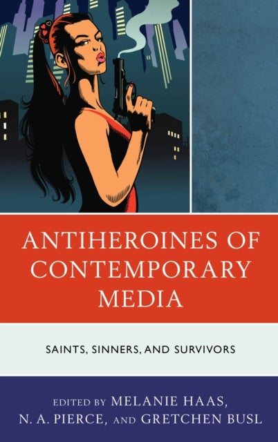 Antiheroines of Contemporary Media - Saints, Sinners, and Survivors