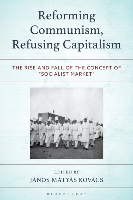 Reforming Communism, Refusing Capitalism - The Rise and Fall of the Concept of “Socialist Market”
