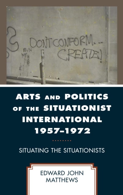 Arts and Politics of the Situationist International 1957¿1972 - Situating the Situationists