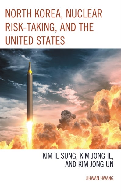 North Korea, Nuclear Risk-Taking, and the United States - Kim Il Sung, Kim Jong Il, and Kim Jong Un