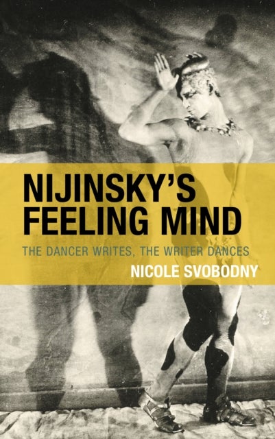 Nijinsky's Feeling Mind - The Dancer Writes, The Writer Dances