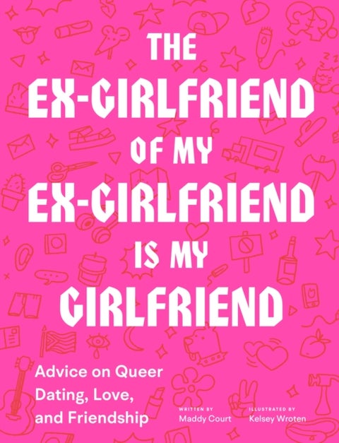 The Ex-Girlfriend of My Ex-Girlfriend Is My Girlfriend - Advice on Queer Dating, Love, and Friendship